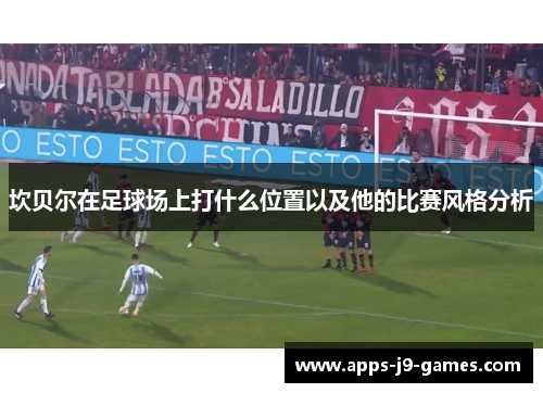 坎贝尔在足球场上打什么位置以及他的比赛风格分析